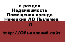  в раздел : Недвижимость » Помещения аренда . Ненецкий АО,Пылемец д.